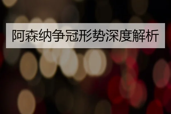 阿森纳争冠形势深度解析