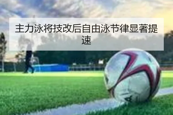 主力泳将技改后自由泳节律显著提速
